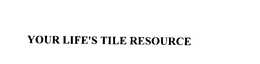 YOUR LIFE'S TILE RESOURCE trademark