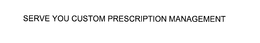SERVE YOU CUSTOM PRESCRIPTION MANAGEMENT trademark