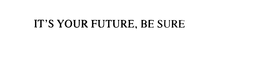 IT'S YOUR FUTURE, BE SURE trademark
