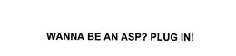 WANNA BE AN ASP? PLUG IN! trademark