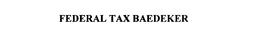 FEDERAL TAX BAEDEKER trademark