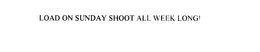 LOAD ON SUNDAY SHOOT ALL WEEK LONG! trademark