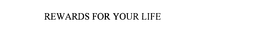 REWARDS FOR YOUR LIFE trademark