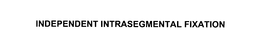 INDEPENDENT INTRASEGMENTAL FIXATION trademark