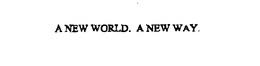 A NEW WORLD. A NEW WAY. trademark