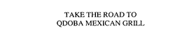 TAKE THE ROAD TO QDOBA MEXICAN GRILL trademark