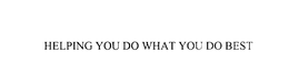 HELPING YOU DO WHAT YOU DO BEST trademark