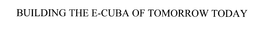BUILDING THE E-CUBA OF TOMORROW TODAY trademark
