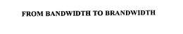 FROM BANDWIDTH TO BRANDWIDTH trademark