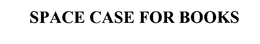 SPACE CASE FOR BOOKS trademark
