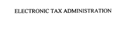 ELECTRONIC TAX ADMINISTRATION trademark