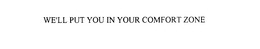 WE'LL PUT YOU IN YOUR COMFORT ZONE trademark
