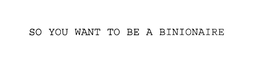 SO YOU WANT TO BE A BINIONAIRE trademark