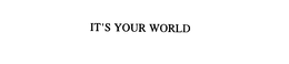 IT'S YOUR WORLD trademark