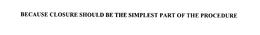 BECAUSE CLOSURE SHOULD BE THE SIMPLEST PART OF THE PROCEDURE trademark