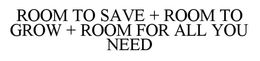 ROOM TO SAVE + ROOM TO GROW + ROOM FOR ALL YOU NEED trademark