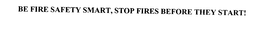 BE FIRE SAFETY SMART, STOP FIRES BEFORETHEY START! trademark