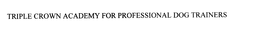 TRIPLE CROWN ACADEMY FOR PROFESSIONAL DOG TRAINERS trademark