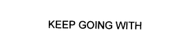 KEEP GOING WITH trademark
