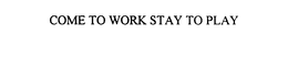 COME TO WORK STAY TO PLAY trademark