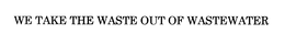 WE TAKE THE WASTE OUT OF WASTEWATER trademark