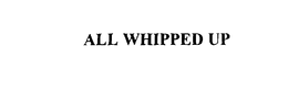 ALL WHIPPED UP trademark