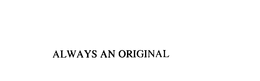ALWAYS AN ORIGINAL trademark