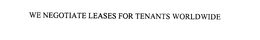 WE NEGOTIATE LEASES FOR TENANTS WORLDWIDE trademark