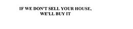 IF WE DON'T SELL YOUR HOUSE, WE'LL BUY IT trademark