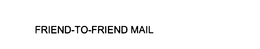 FRIEND-TO-FRIEND MAIL trademark