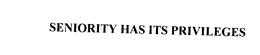 SENIORITY HAS ITS PRIVILEGES trademark