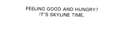 FEELING GOOD AND HUNGRY? IT'S SKYLINE TIME. trademark