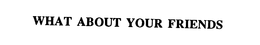 WHAT ABOUT YOUR FRIENDS trademark