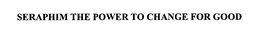 SERAPHIM THE POWER TO CHANGE FOR GOOD trademark