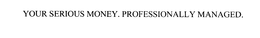 YOUR SERIOUS MONEY. PROFESSIONALLY MANAGED. trademark