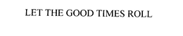 LET THE GOOD TIMES ROLL trademark