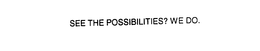 SEE THE POSSIBILITIES? WE DO. trademark