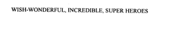 WISH-WONDERFUL, INCREDIBLE, SUPER HEROES trademark
