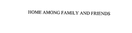 HOME AMONG FAMILY AND FRIENDS trademark