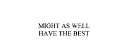MIGHT AS WELL HAVE THE BEST trademark