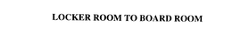 LOCKER ROOM TO BOARD ROOM trademark