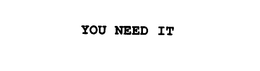 YOU NEED IT trademark