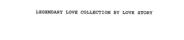 LEGENDARY LOVE COLLECTION BY LOVE STORY trademark