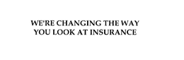 WE'RE CHANGING THE WAY YOU LOOK AT INSURANCE trademark