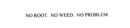 NO ROOT. NO WEED. NO PROBLEM. trademark