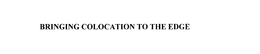 BRINGING COLOCATION TO THE EDGE trademark
