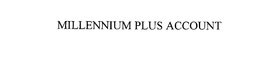 MILLENNIUM PLUS ACCOUNT trademark