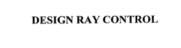 DESIGN RAY CONTROL trademark