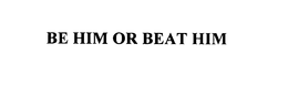 BE HIM OR BEAT HIM trademark
