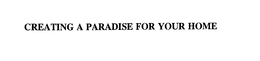 CREATING A PARADISE FOR YOUR HOME trademark